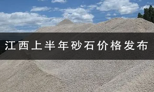 江西上半年砂石价格发布.png
