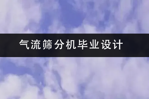 1686473072175629.png 气流筛分机毕业设计.png
