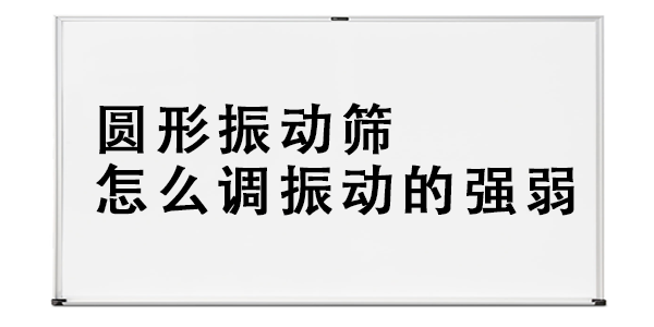 圆形振动筛怎么调振动的强弱.png