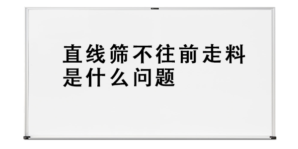 直线筛不往前走料是什么问题.png