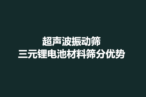 超声波振动筛三元锂电池材料筛分优势