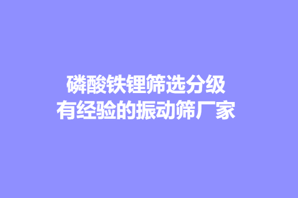 磷酸铁锂筛选分级有经验的振动筛厂家