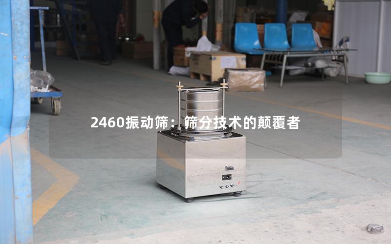 2460振动筛:筛分技术的颠覆者 2460振动筛:筛分技术的颠覆者