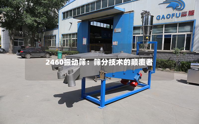 2460振动筛:筛分技术的颠覆者 2460振动筛:筛分技术的颠覆者