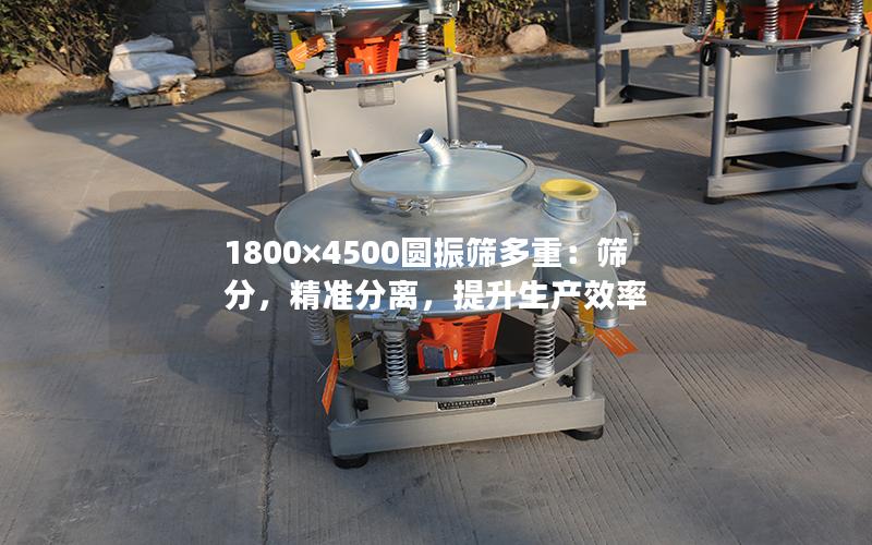 1800×4500圆振筛多重:筛分,**分离,提升生产效率 1800×4500圆振筛多重:筛分,**分离,提升生产效率