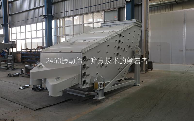 2460振动筛:筛分技术的颠覆者 2460振动筛:筛分技术的颠覆者