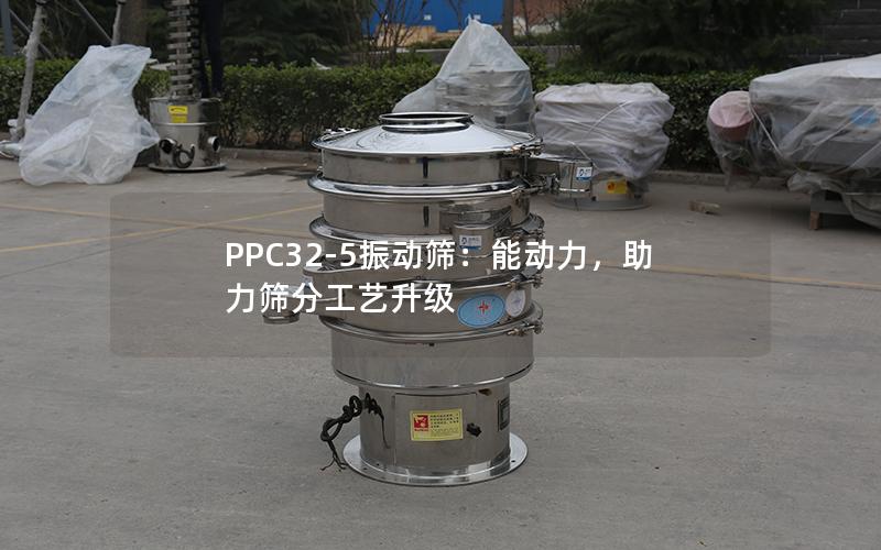 PPC32-5振动筛:能动力,助力筛分工艺升级 PPC32-5振动筛:能动力,助力筛分工艺升级