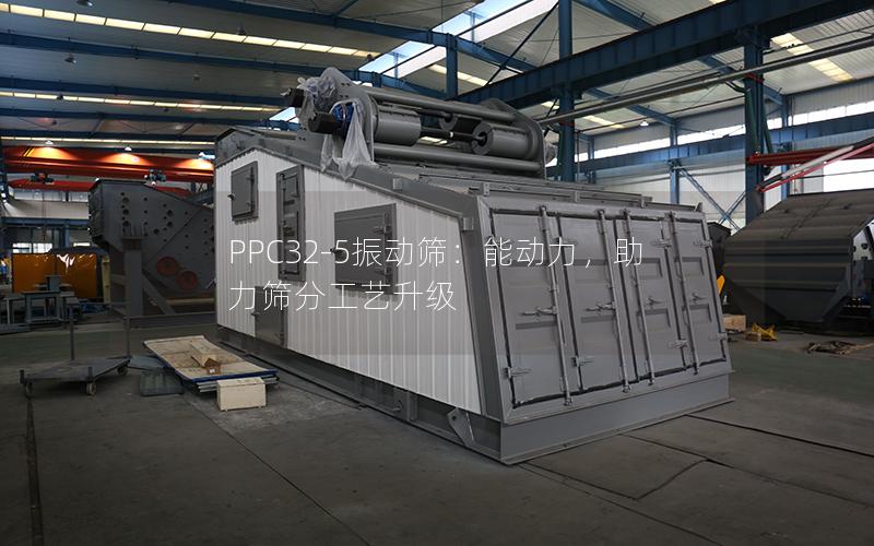 PPC32-5振动筛:能动力,助力筛分工艺升级 PPC32-5振动筛:能动力,助力筛分工艺升级
