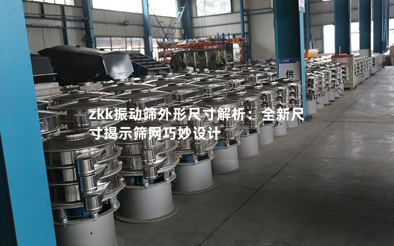 zkk振动筛外形尺寸解析:全新尺寸揭示筛网巧妙设计 zkk振动筛外形尺寸解析:全新尺寸揭示筛网巧妙设计