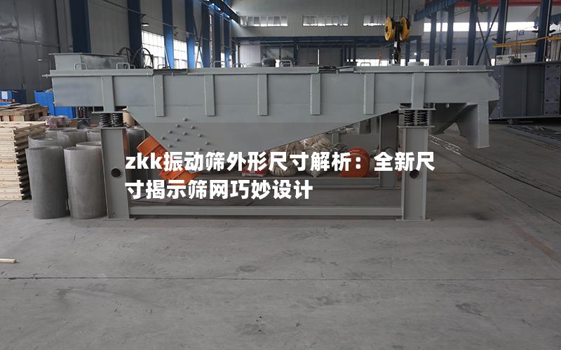 zkk振动筛外形尺寸解析:全新尺寸揭示筛网巧妙设计 zkk振动筛外形尺寸解析:全新尺寸揭示筛网巧妙设计
