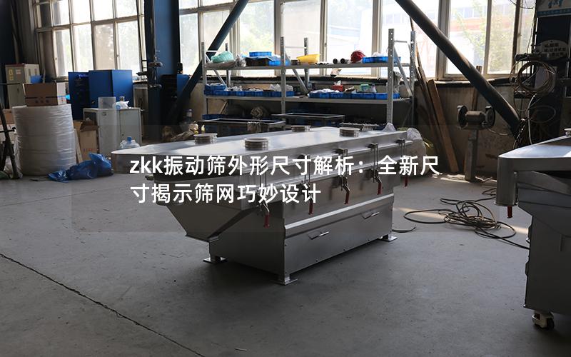 zkk振动筛外形尺寸解析:全新尺寸揭示筛网巧妙设计 zkk振动筛外形尺寸解析:全新尺寸揭示筛网巧妙设计