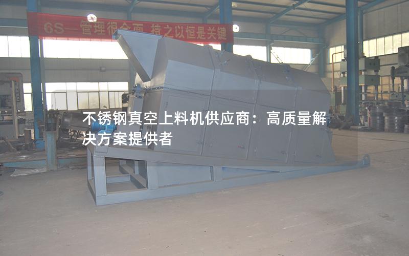 不锈钢真空上料机供应商:高质量解决方案提供者 不锈钢真空上料机供应商:高质量解决方案提供者