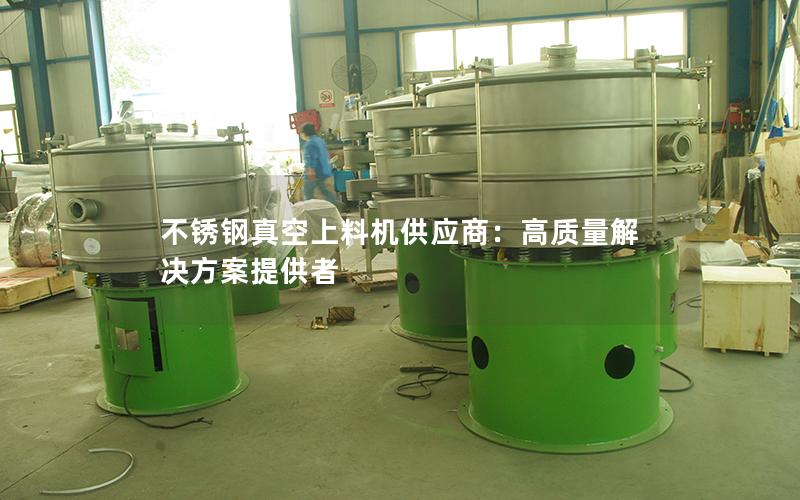 不锈钢真空上料机供应商:高质量解决方案提供者 不锈钢真空上料机供应商:高质量解决方案提供者