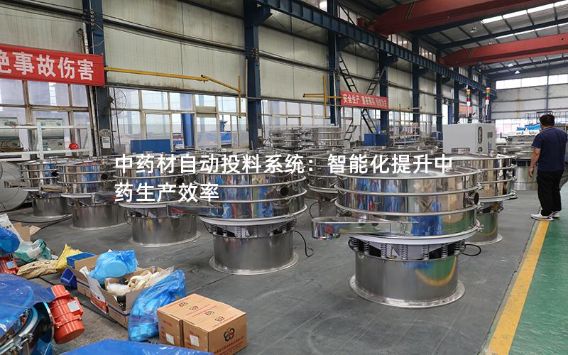 中药材自动投料系统:智能化提升中药生产效率 中药材自动投料系统:智能化提升中药生产效率
