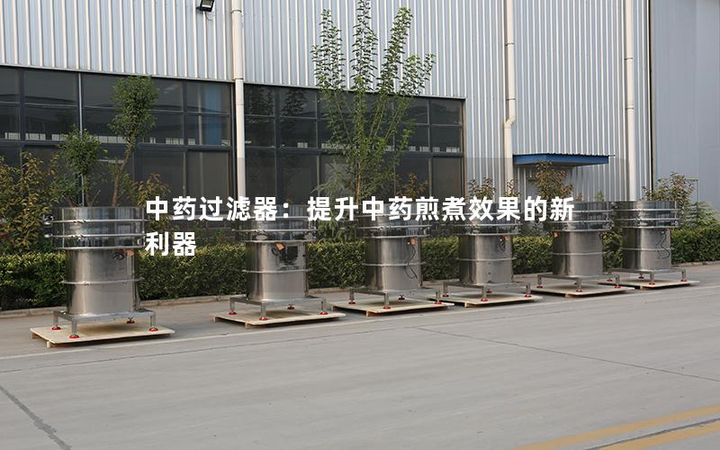 中药过滤器:提升中药煎煮效果的新利器 中药过滤器:提升中药煎煮效果的新利器