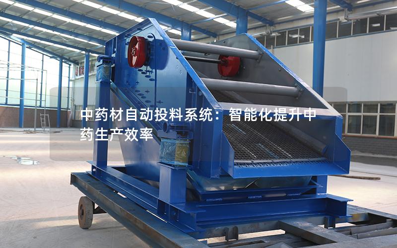 中药材自动投料系统:智能化提升中药生产效率 中药材自动投料系统:智能化提升中药生产效率