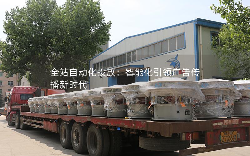 全站自动化投放:智能化**广告传播新时代 全站自动化投放:智能化**广告传播新时代