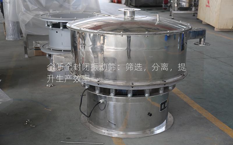全新全封闭振动筛:筛选,分离,提升生产效率 全新全封闭振动筛:筛选,分离,提升生产效率