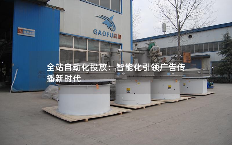 全站自动化投放:智能化**广告传播新时代 全站自动化投放:智能化**广告传播新时代