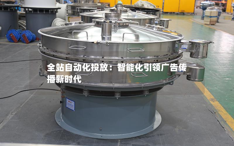 全站自动化投放:智能化**广告传播新时代 全站自动化投放:智能化**广告传播新时代