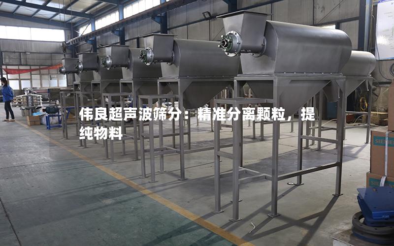 伟良超声波筛分:**分离颗粒,提纯物料 伟良超声波筛分:**分离颗粒,提纯物料