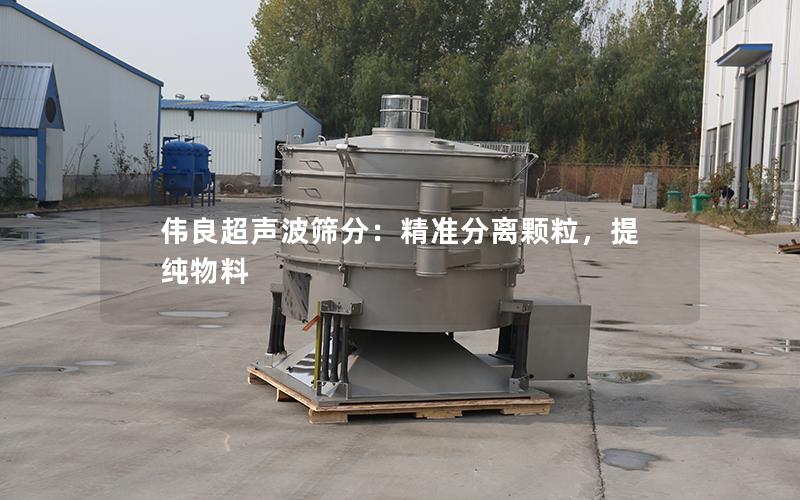 伟良超声波筛分:**分离颗粒,提纯物料 伟良超声波筛分:**分离颗粒,提纯物料