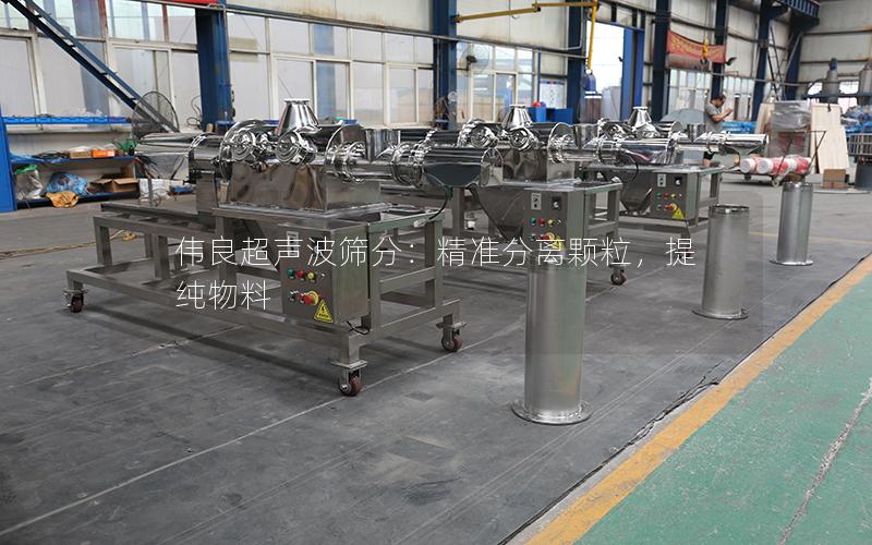 伟良超声波筛分:**分离颗粒,提纯物料 伟良超声波筛分:**分离颗粒,提纯物料