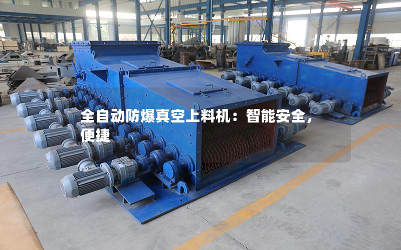 全自动防爆真空上料机:智能安全,便捷 全自动防爆真空上料机:智能安全,便捷