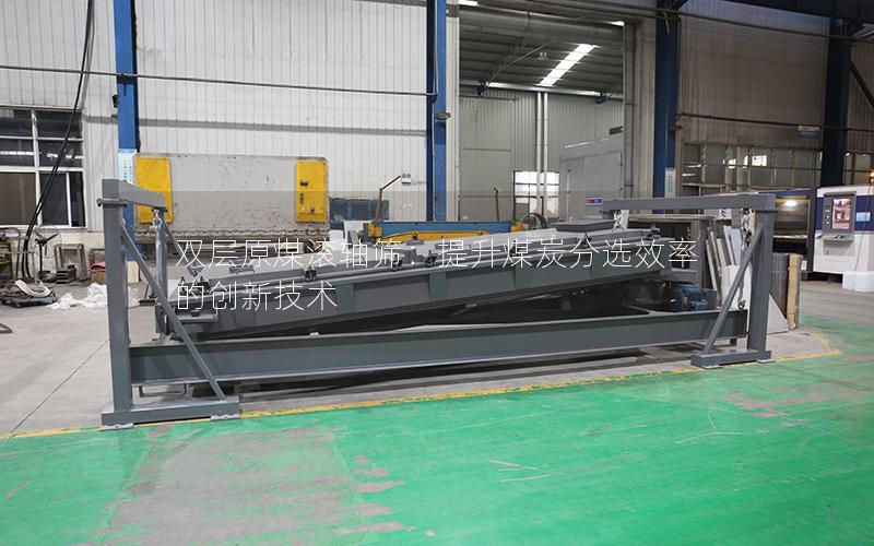 双层原煤滚轴筛:提升煤炭分选效率的创新技术 双层原煤滚轴筛:提升煤炭分选效率的创新技术