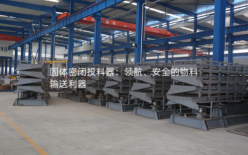 固体密闭投料器:**、安全的物料输送利器 固体密闭投料器:**、安全的物料输送利器