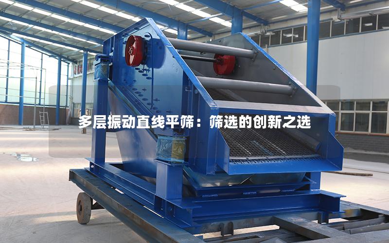 多层振动直线平筛:筛选的创新之选 多层振动直线平筛:筛选的创新之选