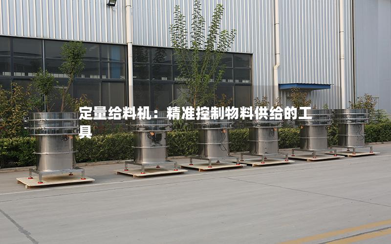 定量给料机:**控制物料供给的工具 定量给料机:**控制物料供给的工具