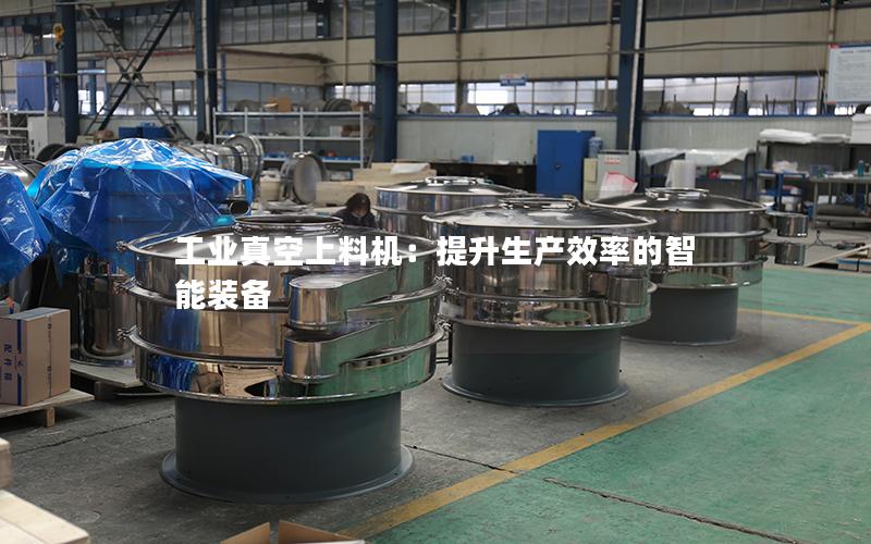 工业真空上料机:提升生产效率的智能装备 工业真空上料机:提升生产效率的智能装备