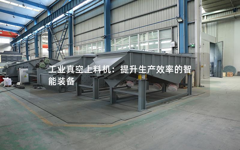 工业真空上料机:提升生产效率的智能装备 工业真空上料机:提升生产效率的智能装备
