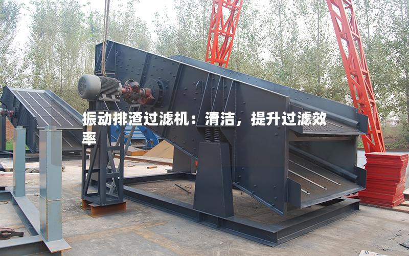 振动排渣过滤机:清洁,提升过滤效率 振动排渣过滤机:清洁,提升过滤效率