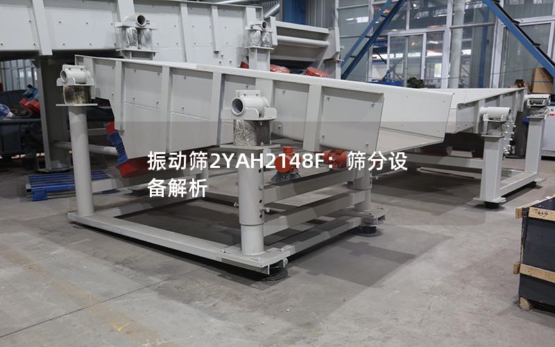 振动筛2YAH2148F:筛分设备解析 振动筛2YAH2148F:筛分设备解析