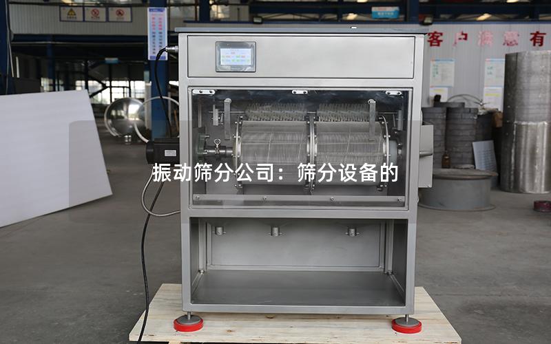 振动筛分公司:筛分设备的 振动筛分公司:筛分设备的