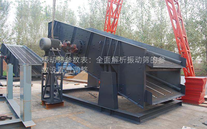 振动筛参数表:全面解析振动筛的参数设置与调整 振动筛参数表:全面解析振动筛的参数设置与调整