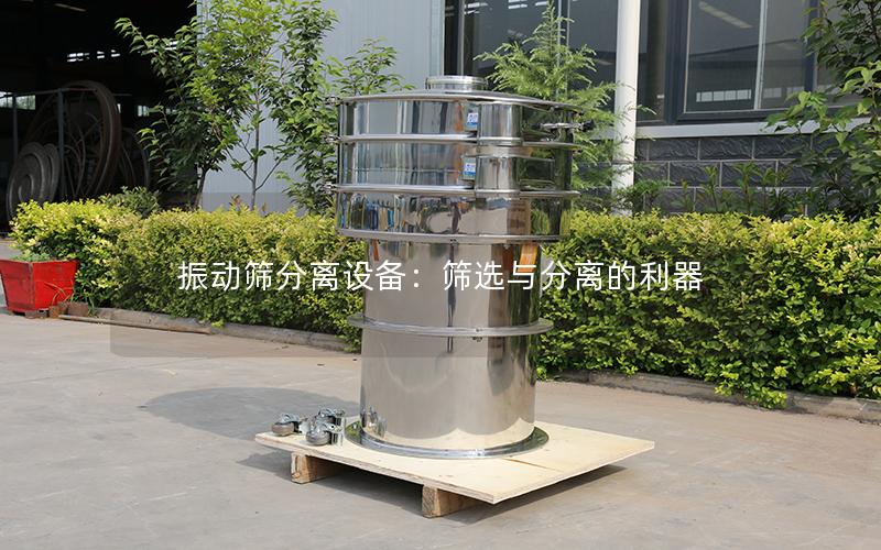 振动筛分离设备:筛选与分离的利器 振动筛分离设备:筛选与分离的利器
