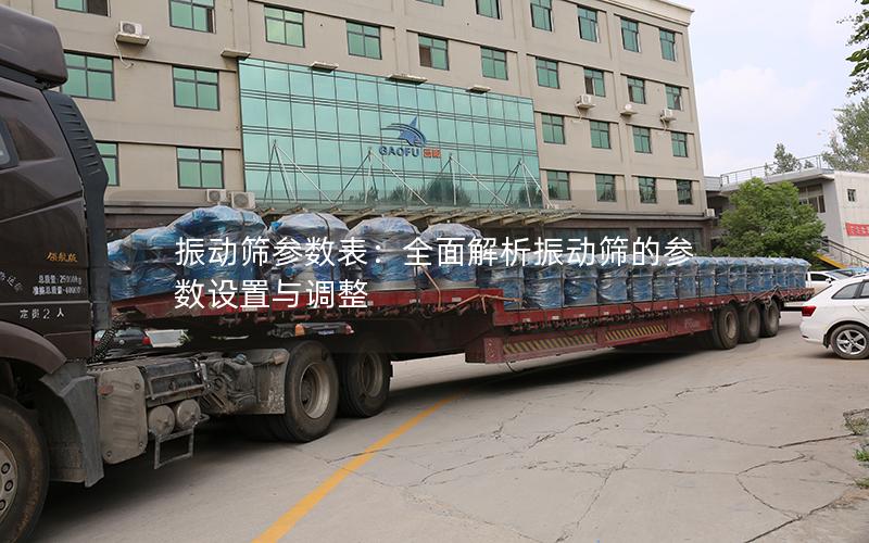 振动筛参数表:全面解析振动筛的参数设置与调整 振动筛参数表:全面解析振动筛的参数设置与调整