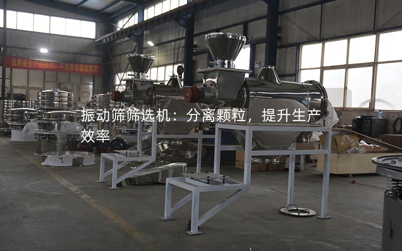 振动筛筛选机:分离颗粒,提升生产效率 振动筛筛选机:分离颗粒,提升生产效率