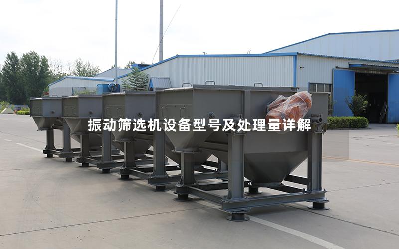 振动筛选机设备型号及处理量详解 振动筛选机设备型号及处理量详解