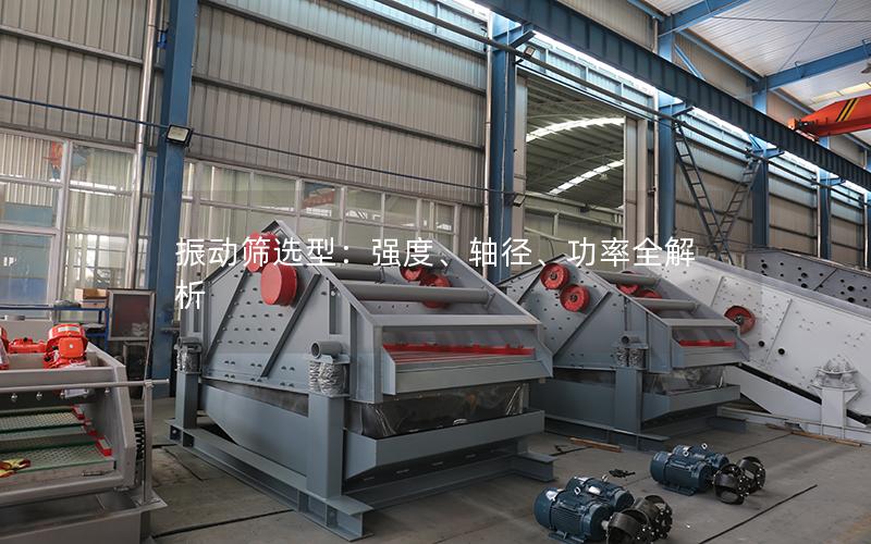 振动筛选型:强度、轴径、功率全解析 振动筛选型:强度、轴径、功率全解析