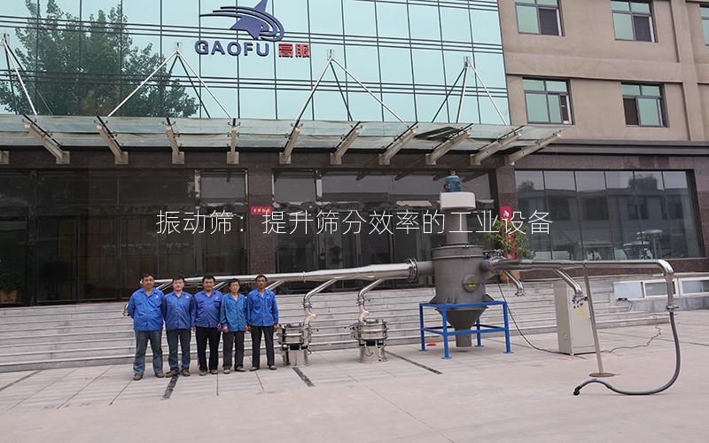 振动筛:提升筛分效率的工业设备 振动筛:提升筛分效率的工业设备