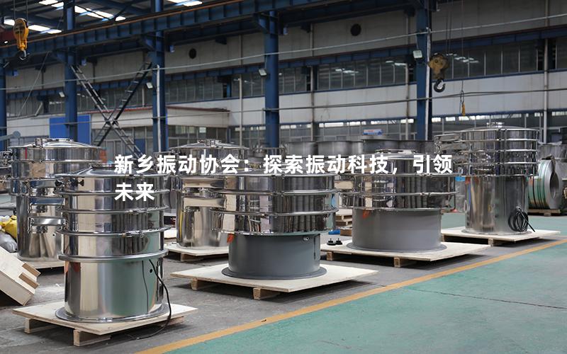 新乡振动协会:探索振动科技,**未来 新乡振动协会:探索振动科技,**未来