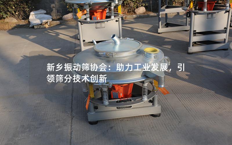 新乡振动筛协会:助力工业发展,**筛分技术创新 新乡振动筛协会:助力工业发展,**筛分技术创新