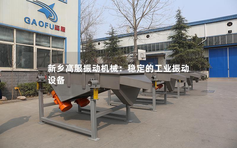 新乡高服振动机械:稳定的工业振动设备 新乡高服振动机械:稳定的工业振动设备