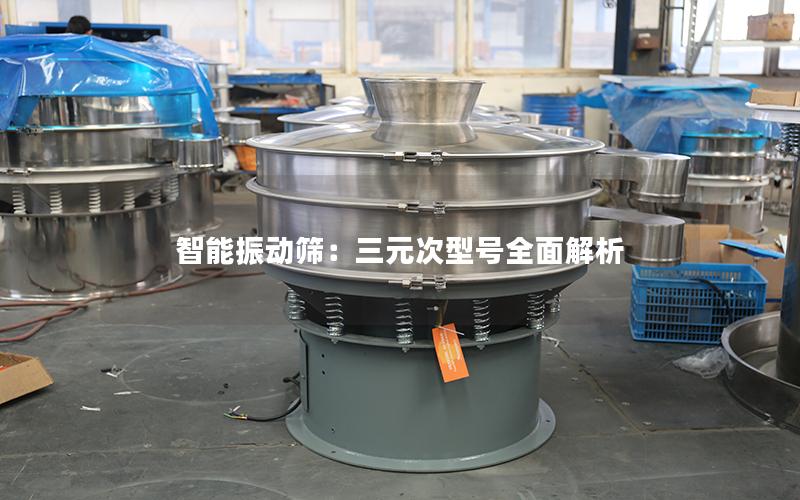 智能振动筛:三元次型号全面解析 智能振动筛:三元次型号全面解析
