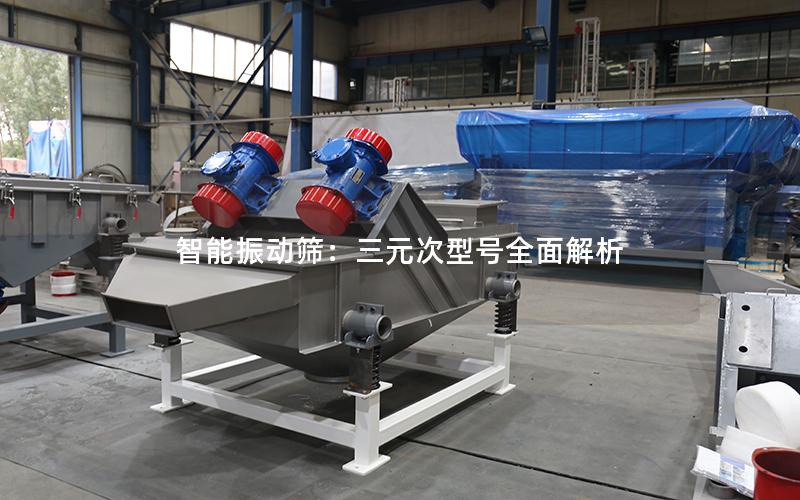 智能振动筛:三元次型号全面解析 智能振动筛:三元次型号全面解析