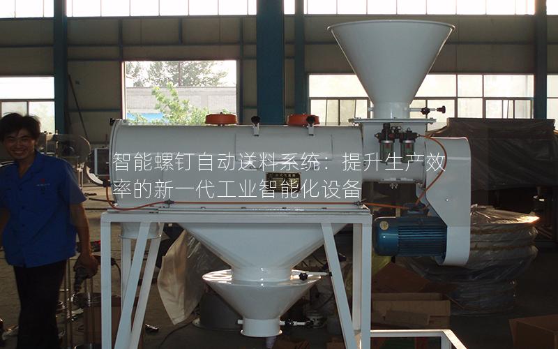 智能螺钉自动送料系统:提升生产效率的新一代工业智能化设备 智能螺钉自动送料系统:提升生产效率的新一代工业智能化设备